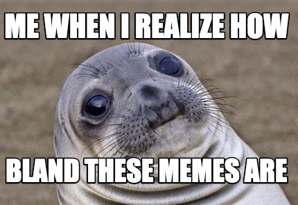 Meme Creator - Funny Me when i realize how bland these memes are Meme ...