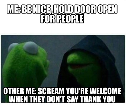 Meme Creator Funny Me Be Nice Hold Door Open For People Other Me Scream You Re Welcome When They Meme Generator At Memecreator Org