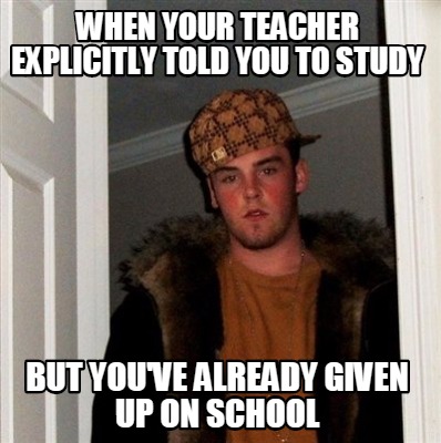 Meme Creator - Funny when your teacher explicitly told you to study but ...