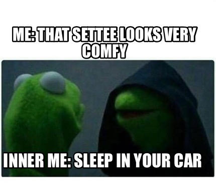 Meme Creator - Me: That settee looks very comfy Inner me: Sleep in your ...