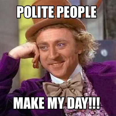 Meme Creator Funny Polite People Make My Day Meme Generator