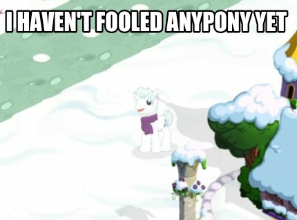 i-havent-fooled-anypony-yet