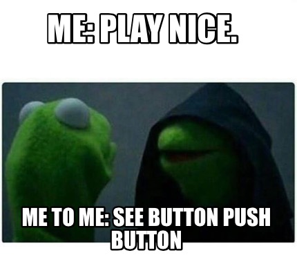 Meme Creator - Funny Me: Play Nice. Me To Me: See Button Push Button 