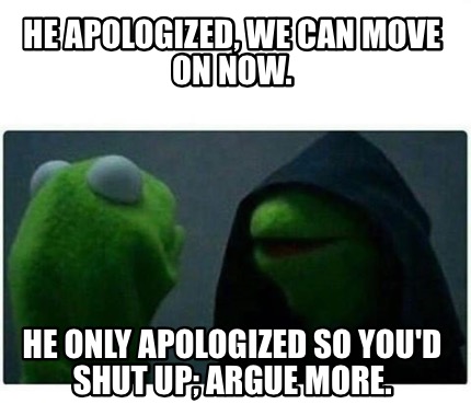Meme Creator - He apologized, we can move on now. He only apologized so ...