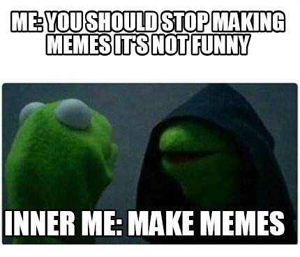 Meme Creator - Funny me: you should stop making memes it's not funny ...