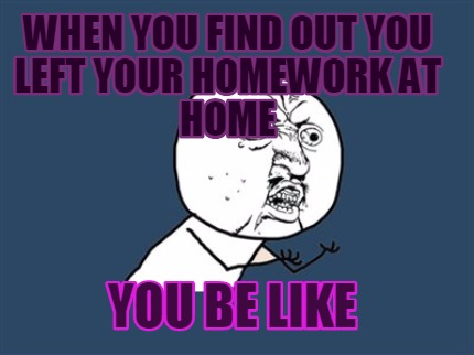 left my homework at home meme