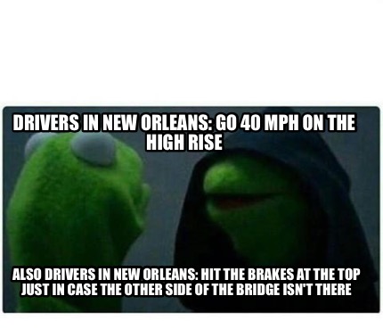 Meme Creator Funny Drivers In New Orleans Go 40 Mph On The High Rise Also Drivers In New Orleans Meme Generator At Memecreator Org