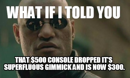 Meme Creator - Funny what if i told you that $500 console dropped it's ...