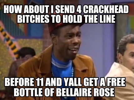 how-about-i-send-4-crackhead-bitches-to-hold-the-line-before-11-and-yall-get-a-f
