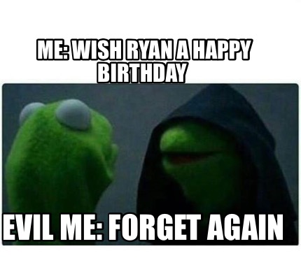 Meme Creator - Me: Wish Ryan A Happy Birthday Evil Me: Forget Again ...