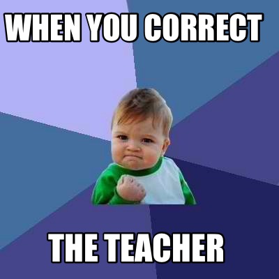 Meme Creator - Funny When you correct the teacher Meme Generator at ...