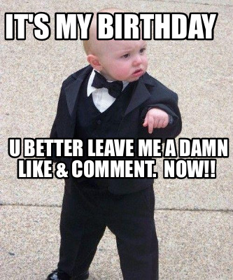 its-my-birthday-u-better-leave-me-a-damn-like-comment.-now