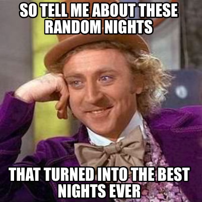 Meme Creator - Funny So tell me about these random nights That turned ...