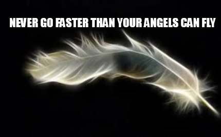 never-go-faster-than-your-angels-can-fly