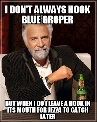 meme creator funny i don t always hook blue groper but when i do i leave a hook in its mouth for je meme generator at memecreator org meme creator