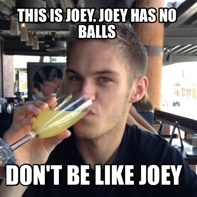 this-is-joey.-joey-has-no-balls-dont-be-like-joey