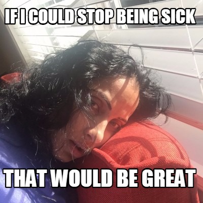 if-i-could-stop-being-sick-that-would-be-great