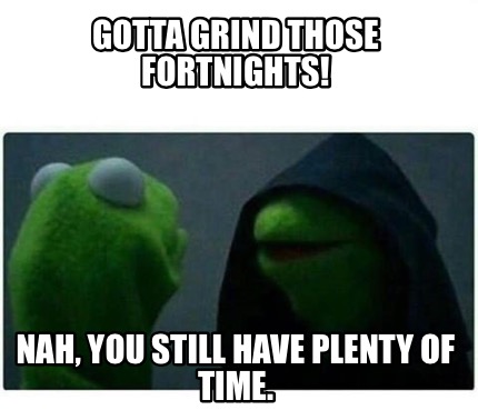 Meme Creator - Gotta grind those fortnights! Nah, you still have plenty ...