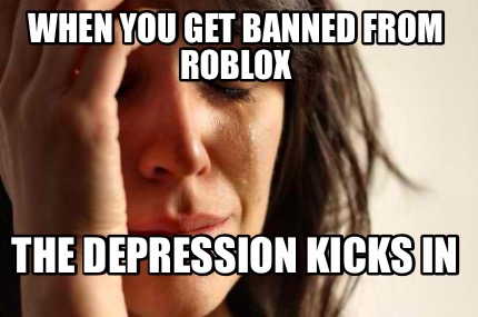 Meme Creator Funny When You Get Banned From Roblox The - roblox depression memes