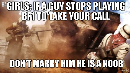 girls-if-a-guy-stops-playing-bf1-to-take-your-call-dont-marry-him-he-is-a-noob