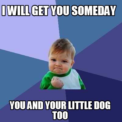 Meme Creator - Funny I will get you someday you and your little dog too ...