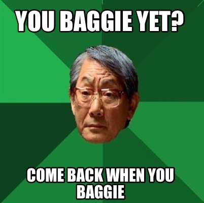 Meme Creator - Funny You Baggie Yet? Come Back When You Baggie Meme 