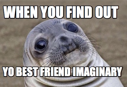 Meme Creator - Funny When You find out Yo Best friend Imaginary Meme ...