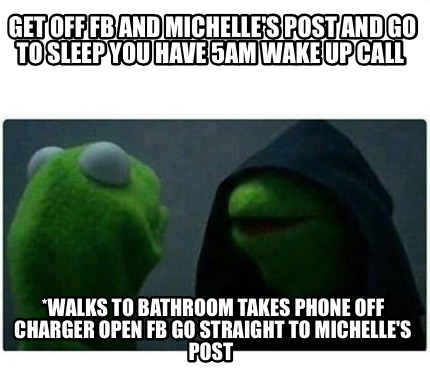 Meme Creator - Funny Get off FB and Michelle's post and go to sleep you ...