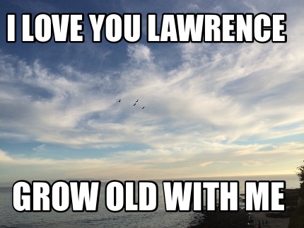 i-love-you-lawrence-grow-old-with-me