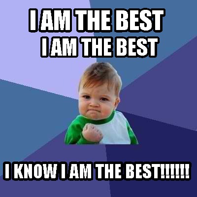 Meme Creator - Funny I Am The Best I Know I Am The Best!!!!!! I Am The 