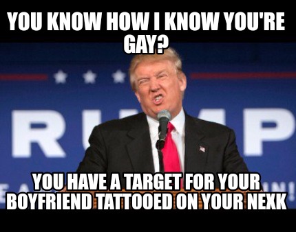 you know how i knoe your gay memes
