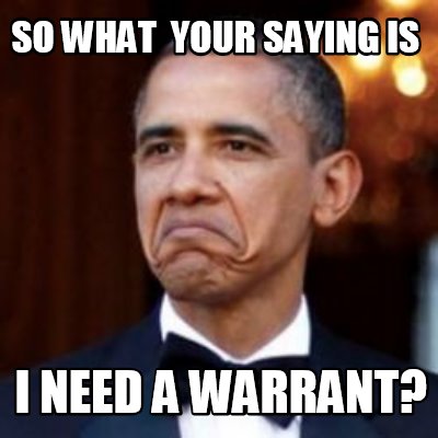 Meme Creator - Funny so what your saying is I need a warrant? Meme ...