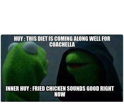 Meme Creator Funny Huy This Diet Is Coming Along Well For Coachella Inner Huy Fried Chicken So Meme Generator At Memecreator Org