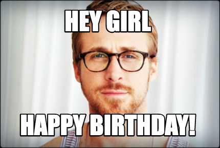 Meme Creator - Funny HEY GIRL HAPPY BIRTHDAY! Meme Generator at ...