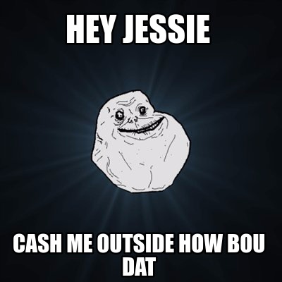 Meme Creator - Funny hey jessie cash me outside how bou dat Meme ...