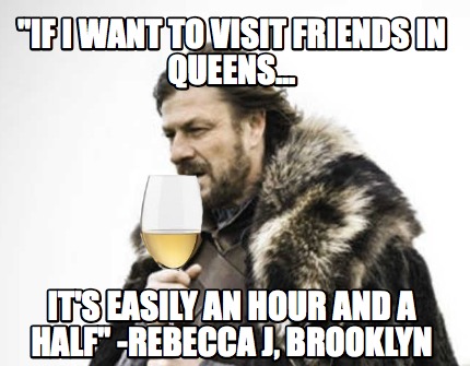 if-i-want-to-visit-friends-in-queens...-its-easily-an-hour-and-a-half-rebecca-j-