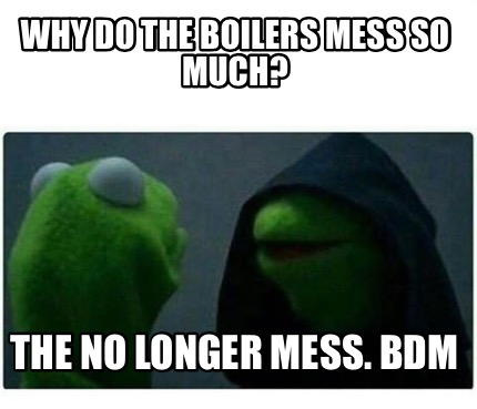 Meme Creator - Funny Why do the Boilers mess so much? The no longer ...