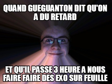 quand-gueguanton-dit-quon-a-du-retard-et-quil-passe-3-heure-a-nous-faire-faire-d