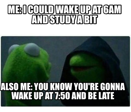 Meme Creator - Funny Me: I could wake up at 6am and study a bit Also me ...