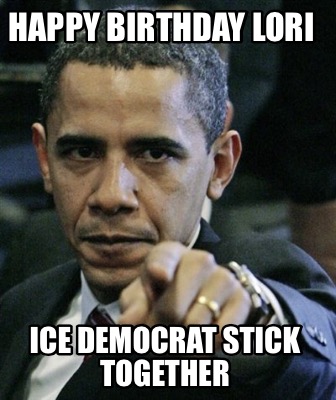 Meme Creator - Funny Happy Birthday Lori Ice Democrat stick together ...