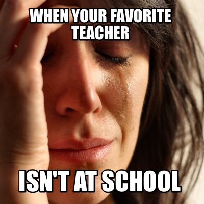 Meme Creator - Funny When your favorite teacher Isn't at school Meme ...