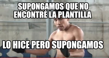 Meme Creator Funny Supongamos Que No Encontr La Plantilla Lo Hice