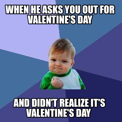 Meme Creator - When he asks you out for Valentine's Day And didn't ...