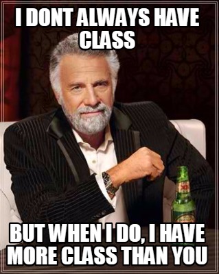 Meme Creator - Funny i dont always have class but when i do, i have ...