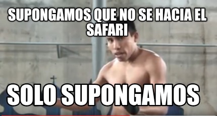 Meme Creator Funny Supongamos Que No Se Hacia El Safari Solo Supongamos Meme Generator At