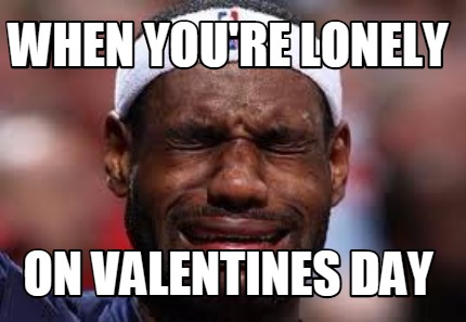 Meme Creator - Funny When you're lonely On Valentines day Meme ...