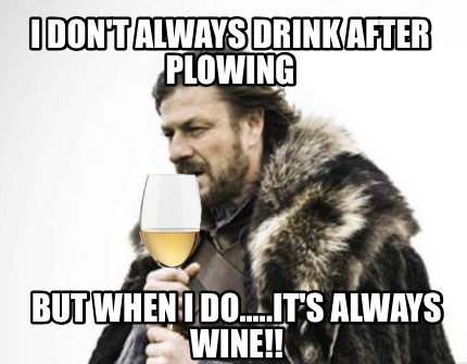 i-dont-always-drink-after-plowing-but-when-i-do.....its-always-wine