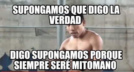 Meme Creator Funny Supongamos Que Digo La Verdad Digo Supongamos