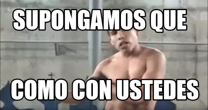 Meme Creator - Funny Supongamos que Como con ustedes Meme Generator at ...