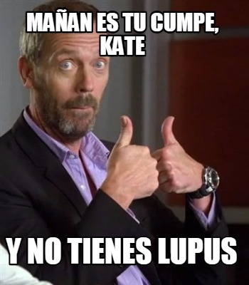 Meme Creator Funny Ma An Es Tu Cumpe Kate Y No Tienes Lupus Meme